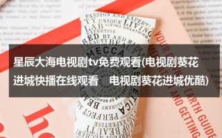 星辰大海电视剧tv免费观看(电视剧葵花进城快播在线观看　电视剧葵花进城优酷)（电影星辰大海视频）