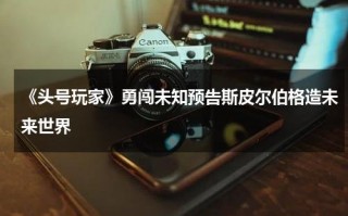《头号玩家》勇闯未知预告斯皮尔伯格造未来世界