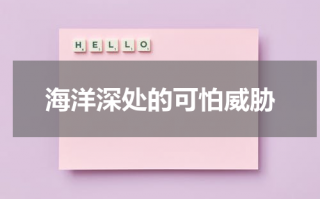 海洋深处的可怕威胁（海洋深处是真实事件吗）