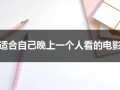 适合自己晚上一个人看的电影（晚上一个人可以出去干嘛）