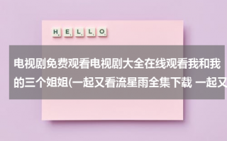 电视剧免费观看电视剧大全在线观看我和我的三个姐姐(一起又看流星雨全集下载 一起又看流星雨全集在线观看 电视剧一起又看流星雨全集视频播放)（和三个姐姐的一日游发表说说）