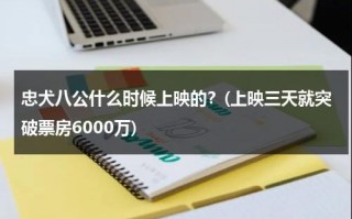 忠犬八公什么时候上映的？(上映三天就突破票房6000万)（忠犬八公是真实故事改编吗）