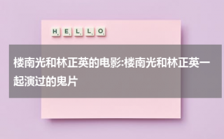楼南光和林正英的电影:楼南光和林正英一起演过的鬼片（林正英钱小豪电影鬼片大全集）