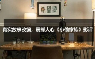 真实故事改编，震撼人心《小偷家族》影评（电影小偷家族剧情讲了什么故事）