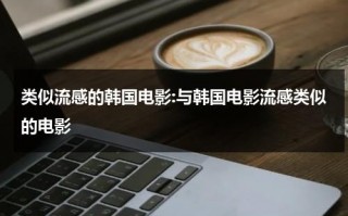 类似流感的韩国电影:与韩国电影流感类似的电影（和流感电影差不多的韩国电影）