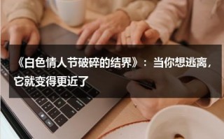 《白色情人节破碎的结界》：当你想逃离，它就变得更近了（白色情人节二楼通关教程）