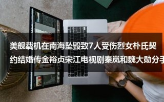 美舰载机在南海坠毁致7人受伤烈女朴氏契约结婚传金裕贞宋江电视剧秦岚和魏大勋分手了吗（美国航空母舰烧的是什么油）
