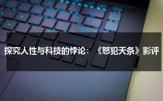 探究人性与科技的悖论：《怒犯天条》影评（怒犯天条迅雷下载）