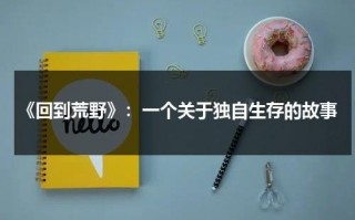 《回到荒野》：一个关于独自生存的故事（回到荒野国语版免费）