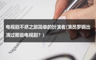 电视剧不惑之旅简单的扮演者(演员罗钢出演过那些电视剧？)（不惑之年是指什么?）