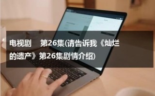 电视剧    第26集(请告诉我《灿烂的遗产》第26集剧情介绍)（灿烂的遗产讲的是什么）
