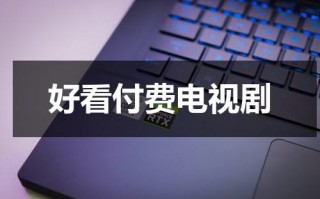 好看付费电视剧（好看的电视剧不收费）
