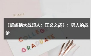《蝙蝠侠大战超人：正义之战》：男人的战争（蝙蝠侠大战超人正义联盟 在线）