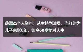 薛淑杰个人资料：从主持到演员，当红时为儿子息影6年，如今68岁笑对人生
