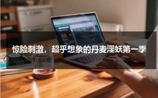 惊险刺激，超乎想象的丹麦淫妖第一季（丹麦vanlemn）