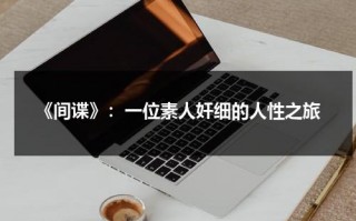 《间谍》：一位素人奸细的人性之旅（间谍谁演的）