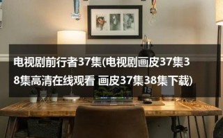 电视剧前行者37集(电视剧画皮37集38集高清在线观看 画皮37集38集下载)（画皮前传 1080p）