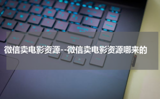 微信卖电影资源--微信卖电影资源哪来的
