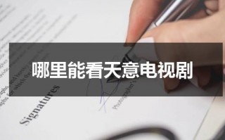 哪里能看天意电视剧（天意电视剧在线观看高清影音）