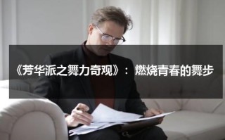 《芳华派之舞力奇观》：燃烧青春的舞步（舞蹈芳华视频 舞蹈芳华）