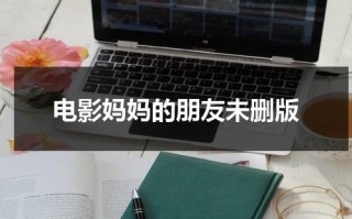 电影妈妈的朋友未删版（电影妈妈的绣感在线观看）