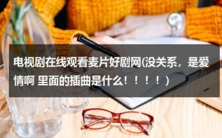 电视剧在线观看麦片好剧网(没关系，是爱情啊 里面的插曲是什么！！！！)（韩剧没关系啊是爱情啊）