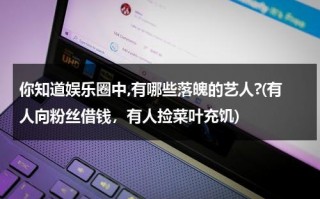 你知道娱乐圈中,有哪些落魄的艺人?(有人向粉丝借钱，有人捡菜叶充饥)（娱乐圈落魄的明星都有谁）