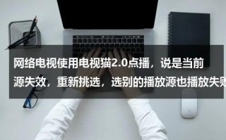 网络电视使用电视猫2.0点播，说是当前源失效，重新挑选，选别的播放源也播放失败怎么办（电视猫 分集剧情介绍难哄）
