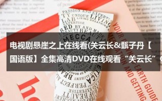 电视剧悬崖之上在线看(关云长&甄子丹【国语版】全集高清DVD在线观看“关云长”QVOD)（播放电视剧悬崖之上）