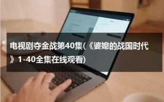 电视剧夺金战第40集(《婆媳的战国时代》1-40全集在线观看)（夺金战电视剧全集）
