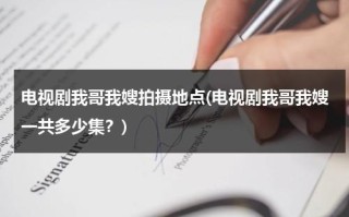 电视剧我哥我嫂拍摄地点(电视剧我哥我嫂一共多少集？)（我哥我嫂电视剧演员介绍）