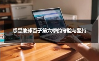 感受地球百子第六季的考验与坚持（地球百子第六季简介）