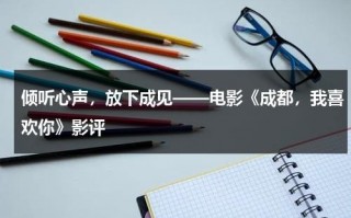 倾听心声，放下成见——电影《成都，我喜欢你》影评（成都我爱你下电影）