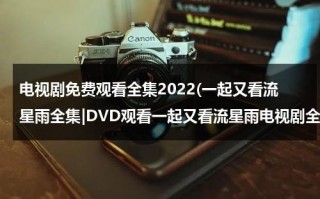 电视剧免费观看全集2022(一起又看流星雨全集|DVD观看一起又看流星雨电视剧全集优酷免费在线观看qvod高清正版《一起又看流星雨电视剧全集》土豆网)（一起又看流星雨36集免费观看）