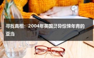 寻找真相：2004年英国灵异惊悚年青的亚当（灵异事件英国）