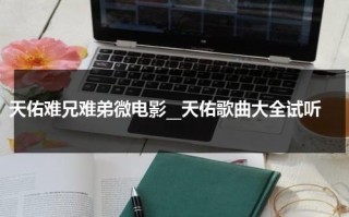 天佑难兄难弟微电影__天佑歌曲大全试听（天佑的一首歌）