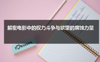 解密电影中的权力斗争与欲望的腐蚀力量（权力题材的电影）