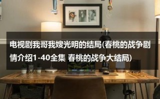 电视剧我哥我嫂光明的结局(春桃的战争剧情介绍1-40全集 春桃的战争大结局)（我哥我嫂结局光明咋死的）