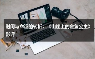 时间与命运的转折：《山崖上的金鱼公主》影评（悬崖上的金鱼公主简介）