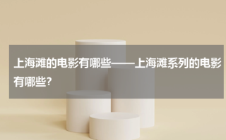 上海滩的电影有哪些——上海滩系列的电影有哪些？