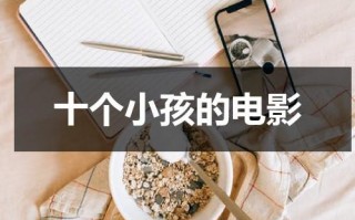 十个小孩的电影（十个孩子十个技能电视剧）