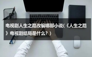 电视剧人生之路改编哪部小说(《人生之路》电视剧结局是什么？)（人生之路作品）