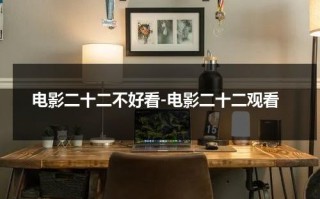 电影二十二不好看-电影二十二观看（二十二电影图片）