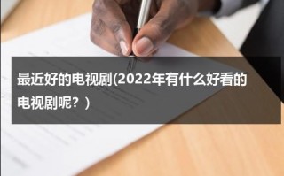 最近好的电视剧(2022年有什么好看的电视剧呢？)（最近好看的电视剧推荐几部 前十名）