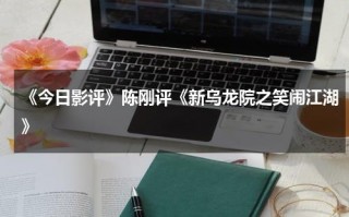 《今日影评》陈刚评《新乌龙院之笑闹江湖》