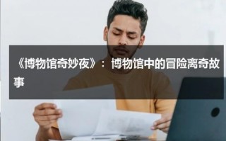 《博物馆奇妙夜》：博物馆中的冒险离奇故事（博物馆奇妙夜百度百科外太空）