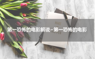 第一恐怖的电影解说~第一恐怖的电影