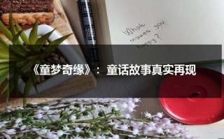 《童梦奇缘》：童话故事真实再现（童梦奇缘主演）