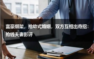 富豪绑架，抢劫式婚姻，双方互相出奇招：抢钱夫妻影评（抢钱夫妻最后结局）