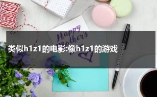 类似h1z1的电影:像h1z1的游戏（类似h1z1生存的手游）
